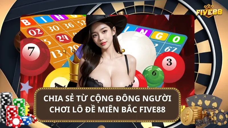 Chia sẻ từ cộng đông người chơi lô đề Miên Bắc Five88