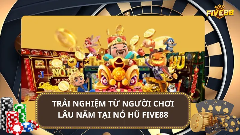 Trải nghiệm từ người chơi lâu năm tại Nỏ hũ Five88